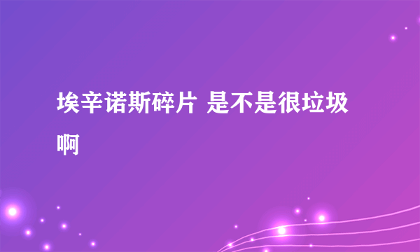 埃辛诺斯碎片 是不是很垃圾啊