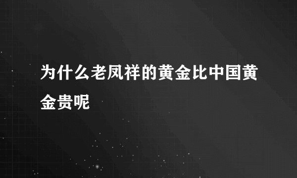 为什么老凤祥的黄金比中国黄金贵呢