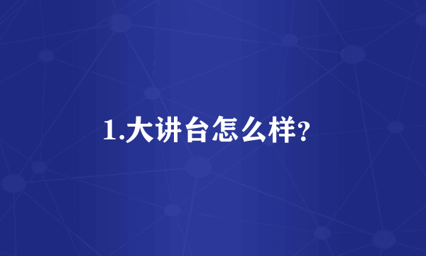 1.大讲台怎么样？