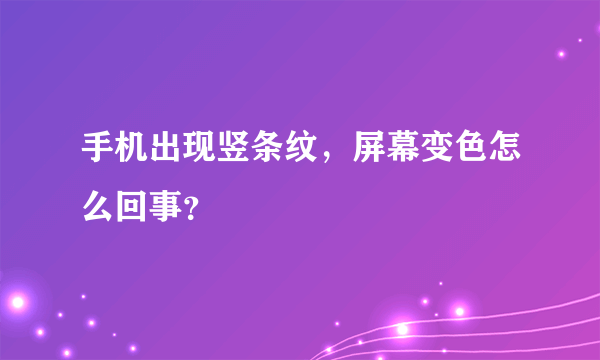 手机出现竖条纹，屏幕变色怎么回事？