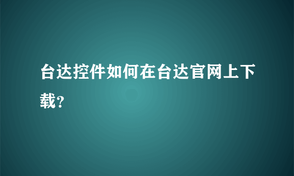 台达控件如何在台达官网上下载？