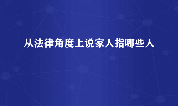 从法律角度上说家人指哪些人