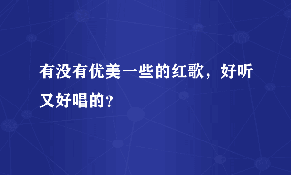 有没有优美一些的红歌，好听又好唱的？