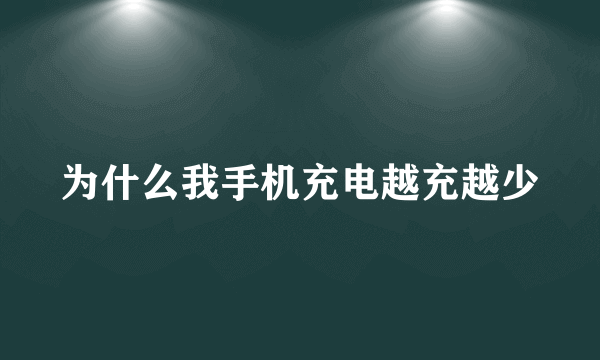 为什么我手机充电越充越少