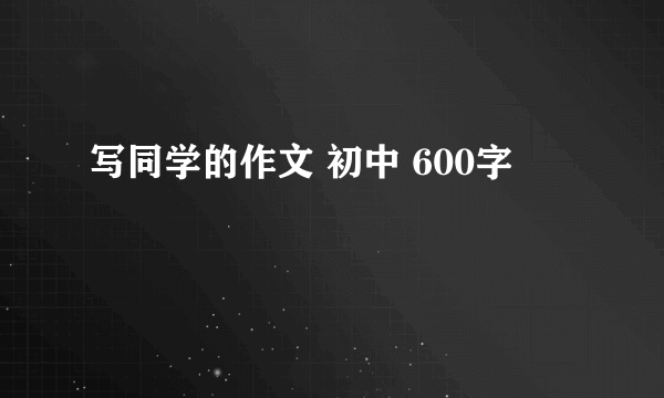 写同学的作文 初中 600字