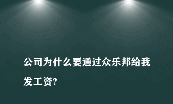 
公司为什么要通过众乐邦给我发工资?
