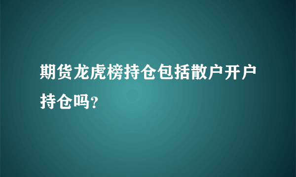 期货龙虎榜持仓包括散户开户持仓吗？