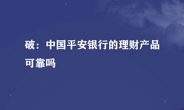 破：中国平安银行的理财产品可靠吗