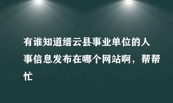 有谁知道缙云县事业单位的人事信息发布在哪个网站啊，帮帮忙