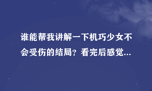 谁能帮我讲解一下机巧少女不会受伤的结局？看完后感觉信息量好大啊，那个男变女的是怎么回事？