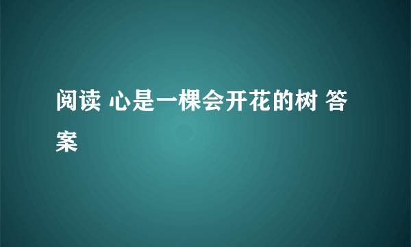 阅读 心是一棵会开花的树 答案