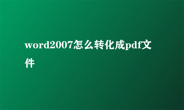 word2007怎么转化成pdf文件