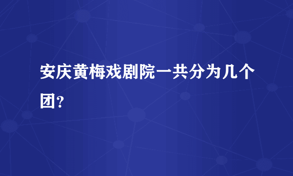 安庆黄梅戏剧院一共分为几个团？