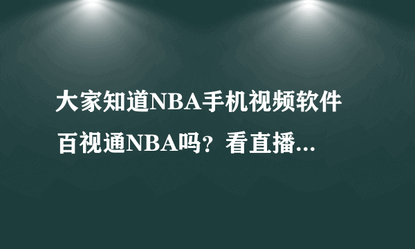 大家知道NBA手机视频软件 百视通NBA吗？看直播本来是要收费的 我注册了...