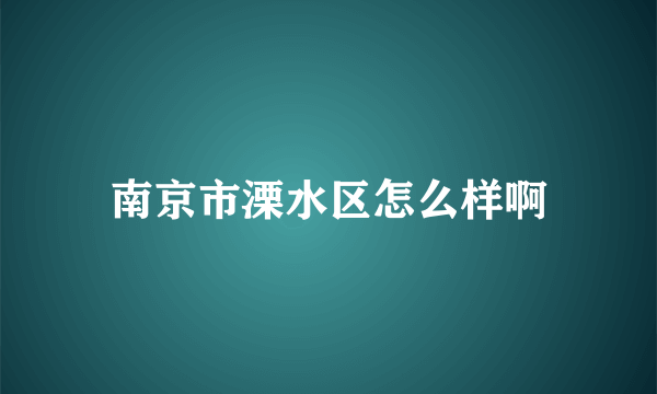 南京市溧水区怎么样啊