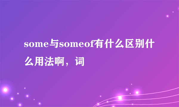 some与someof有什么区别什么用法啊，词