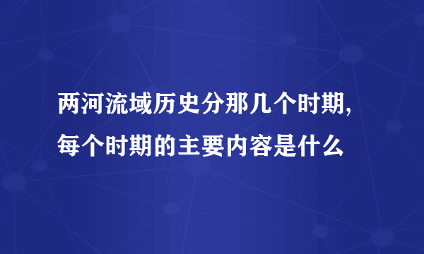 两河流域历史分那几个时期,每个时期的主要内容是什么