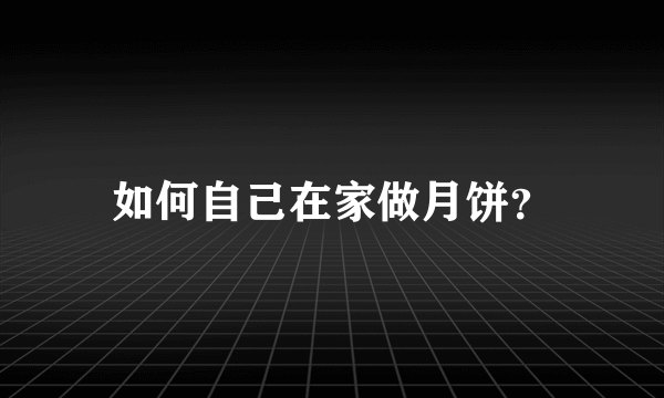 如何自己在家做月饼？