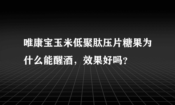 唯康宝玉米低聚肽压片糖果为什么能醒酒，效果好吗？