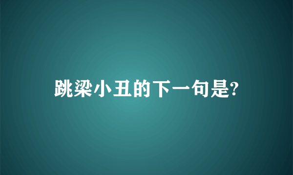 跳梁小丑的下一句是?