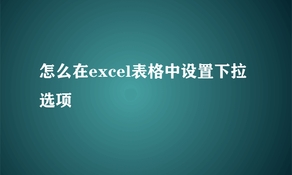 怎么在excel表格中设置下拉选项