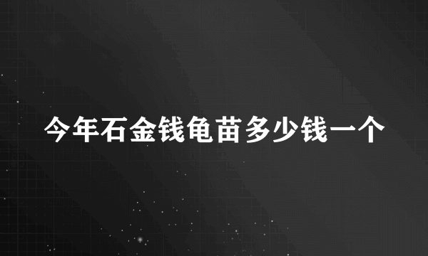 今年石金钱龟苗多少钱一个