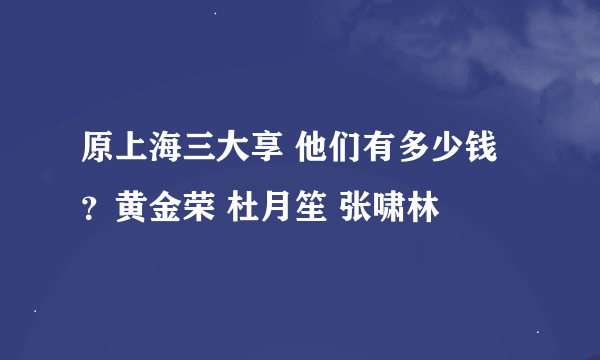 原上海三大享 他们有多少钱？黄金荣 杜月笙 张啸林