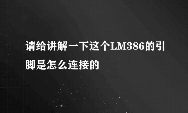 请给讲解一下这个LM386的引脚是怎么连接的