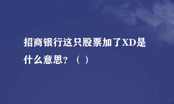 招商银行这只股票加了XD是什么意思？（）