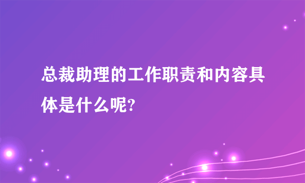 总裁助理的工作职责和内容具体是什么呢?