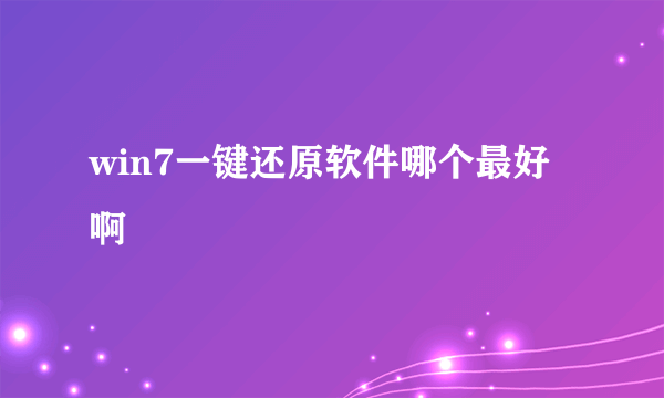 win7一键还原软件哪个最好啊