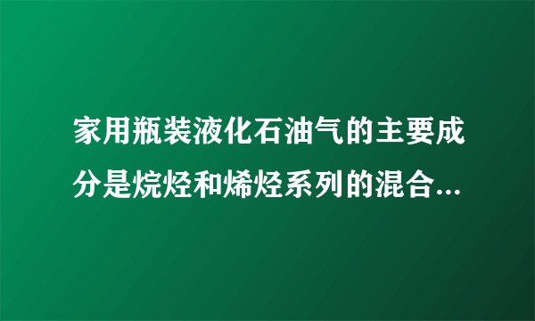 家用瓶装液化石油气的主要成分是烷烃和烯烃系列的混合物，1标准大气压下各成分的沸点如下表．液化石油气很