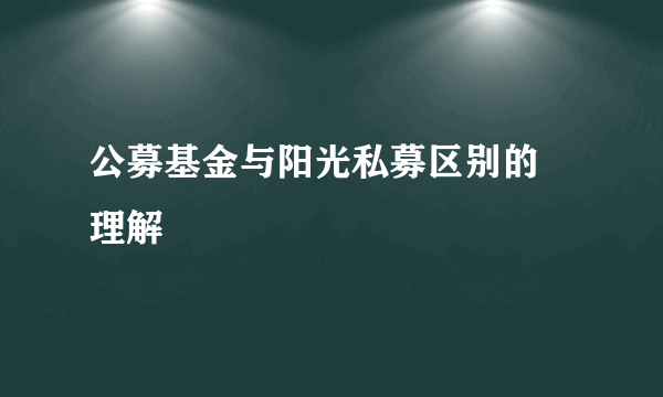 公募基金与阳光私募区别的 理解