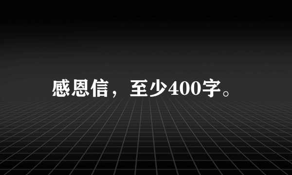 感恩信，至少400字。