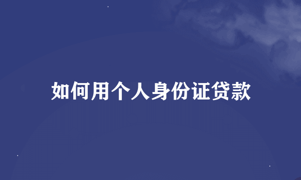 如何用个人身份证贷款