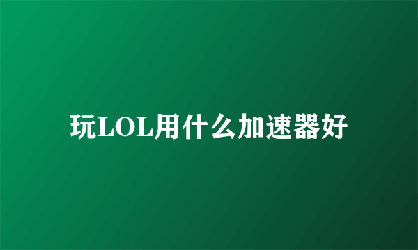 玩LOL用什么加速器好