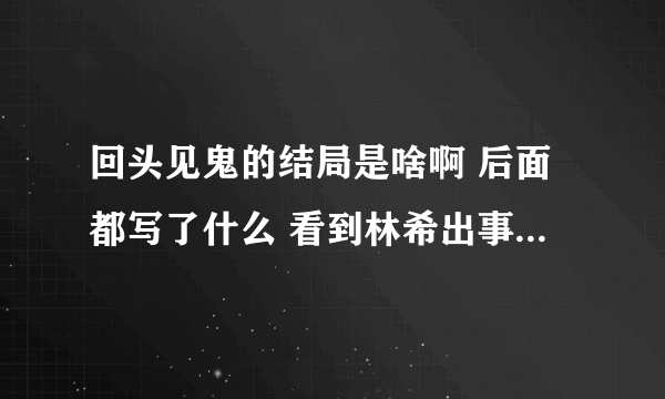 回头见鬼的结局是啥啊 后面都写了什么 看到林希出事那章就看不了