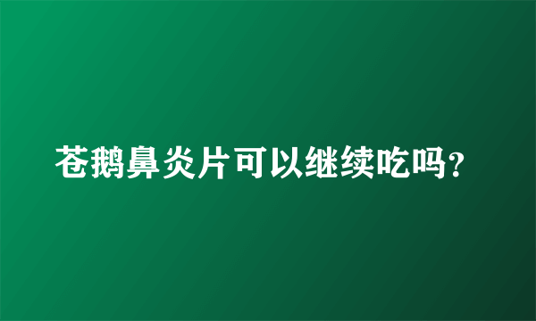 苍鹅鼻炎片可以继续吃吗？