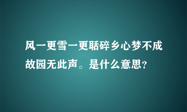 风一更雪一更聒碎乡心梦不成故园无此声。是什么意思？