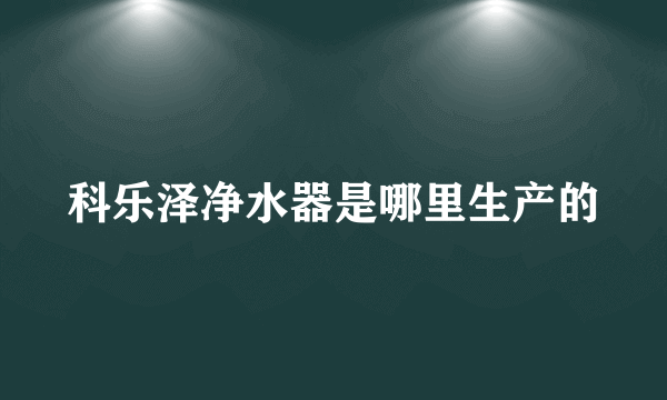 科乐泽净水器是哪里生产的