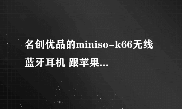 名创优品的miniso-k66无线蓝牙耳机 跟苹果有啥区别呢？音质上差的多吗？