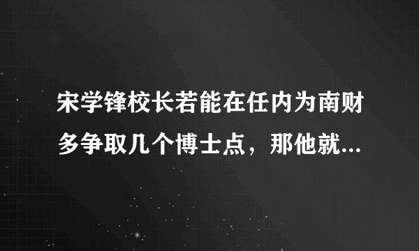 宋学锋校长若能在任内为南财多争取几个博士点，那他就成为继徐从才校长的又一南财功臣。他会做到吗？