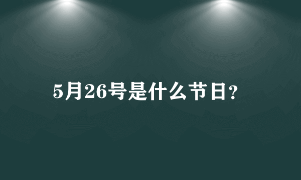 5月26号是什么节日？