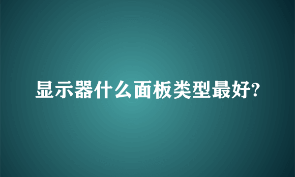 显示器什么面板类型最好?