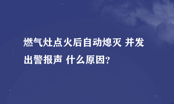 燃气灶点火后自动熄灭 并发出警报声 什么原因？