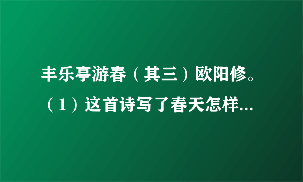 丰乐亭游春（其三）欧阳修。（1）这首诗写了春天怎样的特征？（2）游人对此怀什么样的感情？