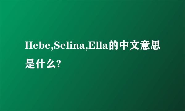 Hebe,Selina,Ella的中文意思是什么?