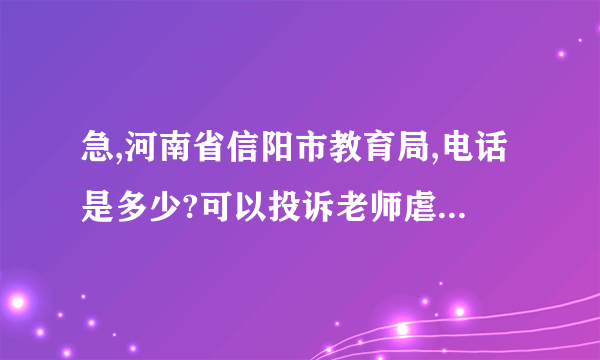 急,河南省信阳市教育局,电话是多少?可以投诉老师虐待小学生吗?