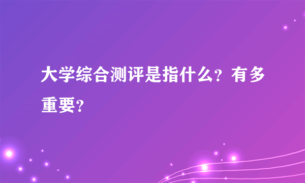 大学综合测评是指什么？有多重要？