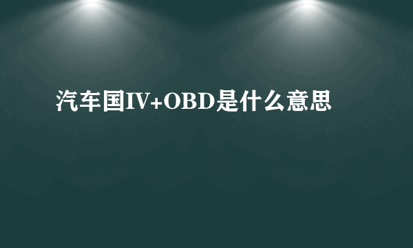 汽车国IV+OBD是什么意思